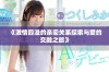 《激情四溢的亲密关系探索与爱的交融之旅》