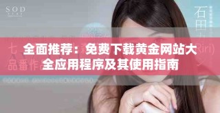 全面推荐：免费下载黄金网站大全应用程序及其使用指南