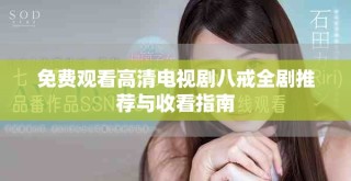免费观看高清电视剧八戒全剧推荐与收看指南