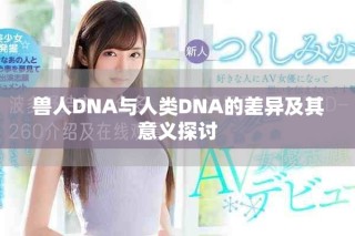 兽人DNA与人类DNA的差异及其意义探讨
