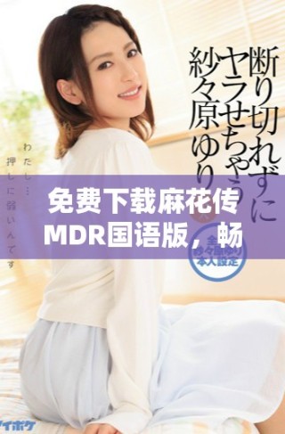 免费下载麻花传MDR国语版，畅享欢乐影视时光
