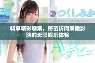 畅享精彩剧集，秘密访问策驰影院的无限娱乐体验