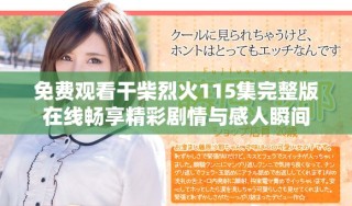 免费观看干柴烈火115集完整版在线畅享精彩剧情与感人瞬间