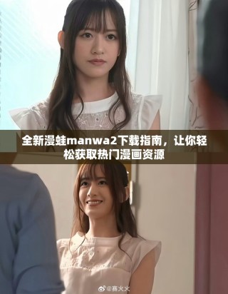 全新漫蛙manwa2下载指南，让你轻松获取热门漫画资源