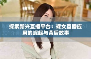 探索新兴直播平台：裸女直播应用的崛起与背后故事