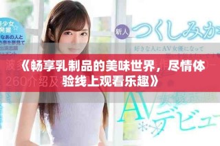 《畅享乳制品的美味世界，尽情体验线上观看乐趣》