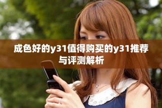 成色好的y31值得购买的y31推荐与评测解析