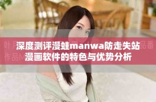 深度测评漫蛙manwa防走失站漫画软件的特色与优势分析
