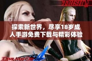 探索新世界，尽享18岁成人手游免费下载与精彩体验