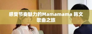 感受节奏魅力的Mamamama 韩文歌曲之旅
