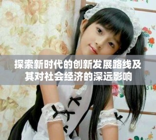 探索新时代的创新发展路线及其对社会经济的深远影响
