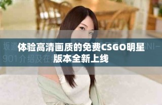 体验高清画质的免费CSGO明星版本全新上线