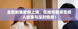 全新剧集爱你上线，在线观看感受感人故事与深刻情感！