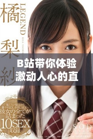 B站带你体验激动人心的直播盛宴，精彩内容不断更新