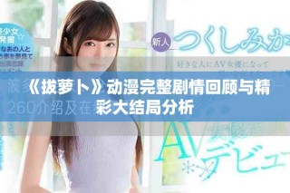 《拔萝卜》动漫完整剧情回顾与精彩大结局分析