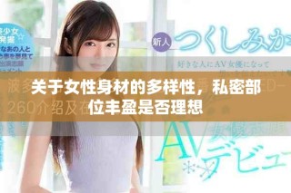 关于女性身材的多样性，私密部位丰盈是否理想