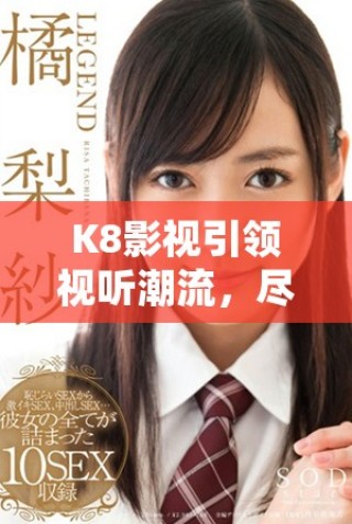 K8影视引领视听潮流，尽享精彩优质内容体验