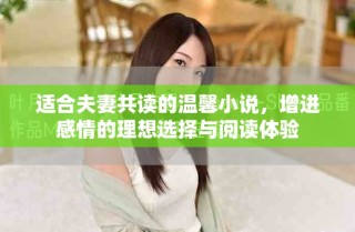 适合夫妻共读的温馨小说，增进感情的理想选择与阅读体验