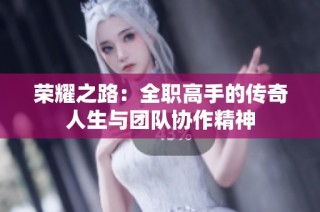 荣耀之路：全职高手的传奇人生与团队协作精神