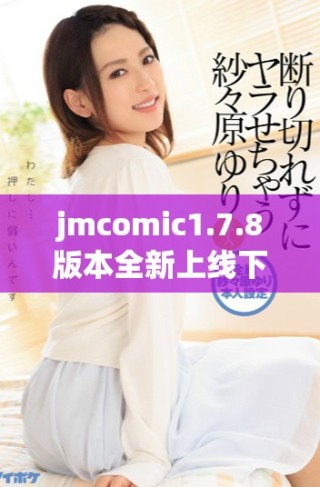 jmcomic1.7.8版本全新上线下载指南及使用体验分享