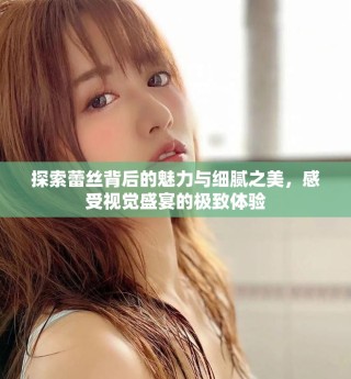 探索蕾丝背后的魅力与细腻之美，感受视觉盛宴的极致体验