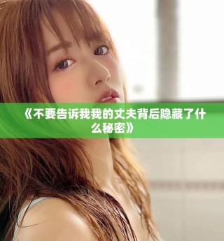 《不要告诉我我的丈夫背后隐藏了什么秘密》