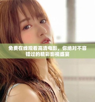 免费在线观看高清电影，你绝对不容错过的精彩影视盛宴