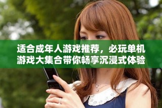 适合成年人游戏推荐，必玩单机游戏大集合带你畅享沉浸式体验