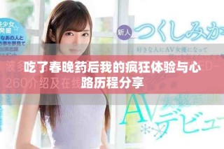 吃了春晚药后我的疯狂体验与心路历程分享