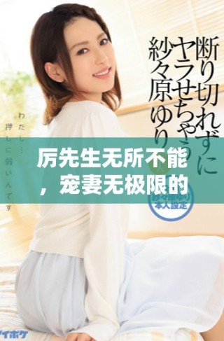 厉先生无所不能，宠妻无极限的浪漫传奇故事