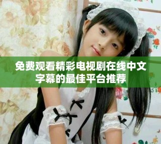 免费观看精彩电视剧在线中文字幕的最佳平台推荐