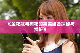 《金花瓶与梅花的完美结合探秘与赏析》