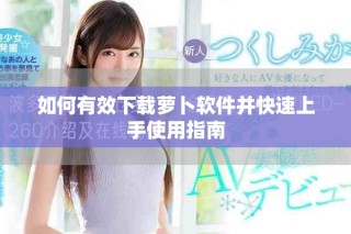 如何有效下载萝卜软件并快速上手使用指南