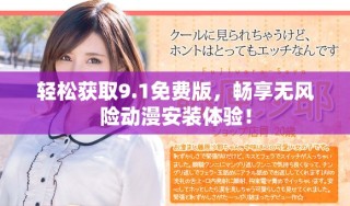 轻松获取9.1免费版，畅享无风险动漫安装体验！