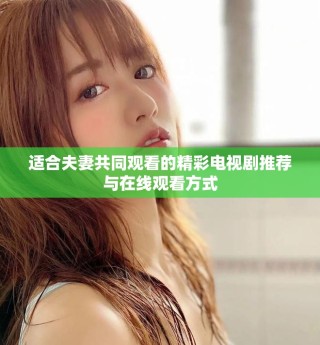 适合夫妻共同观看的精彩电视剧推荐与在线观看方式