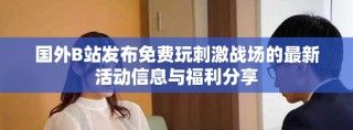 国外B站发布免费玩刺激战场的最新活动信息与福利分享