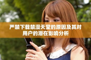 严禁下载禁漫天堂的原因及其对用户的潜在影响分析