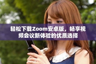 轻松下载Zoom安卓版，畅享视频会议新体验的优质选择