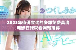 2023年值得尝试的多部免费高清电影在线观看网站推荐