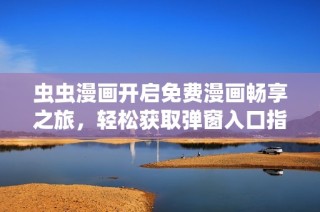 虫虫漫画开启免费漫画畅享之旅，轻松获取弹窗入口指南