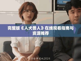 完整版《人犬兽人》在线观看指南与资源推荐