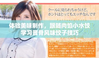 体验美味制作，跟随肉馅小水饺学习晋骨风味饺子技巧