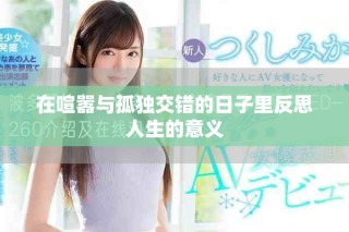 在喧嚣与孤独交错的日子里反思人生的意义