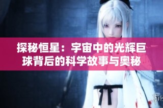 探秘恒星：宇宙中的光辉巨球背后的科学故事与奥秘