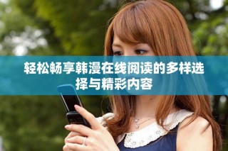 轻松畅享韩漫在线阅读的多样选择与精彩内容