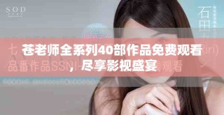 苍老师全系列40部作品免费观看，尽享影视盛宴