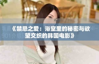 《禁忌之爱：浴室里的秘密与欲望交织的韩国电影》