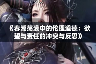 《春潮荡漾中的伦理道德：欲望与责任的冲突与反思》