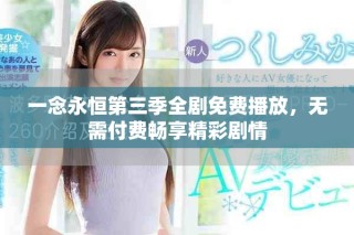 一念永恒第三季全剧免费播放，无需付费畅享精彩剧情