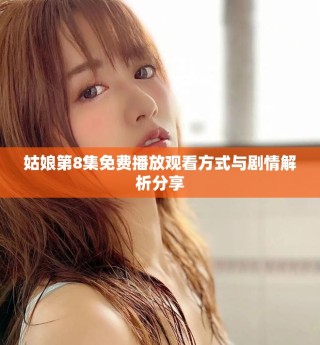 姑娘第8集免费播放观看方式与剧情解析分享